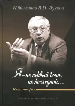 "Я - не первый воин, не последний…" К 80-летию В.П. Лукина. Книга вторая