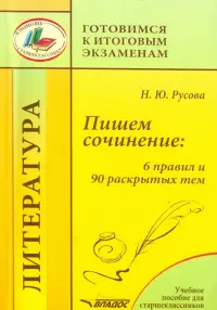 Пишем сочинение. 6 правил и 90 раскрытых тем. Учебное пособие для старшеклассников