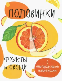 Половинки. Фрукты и овощи. С многоразовыми наклейками