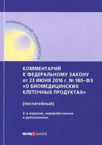 Комментарий к ФЗ от 23 июня 2016 г. № 180-ФЗ "О биомедицинских клеточных продуктах" (постатейный)