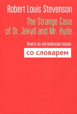 The Strange Case of Dr. Jekyll and Mr. Hyde. Книга на английском языке со словарем