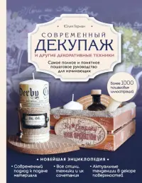 Современный декупаж и другие декоративные техники. Самое полное и понятное пошаговое руководство