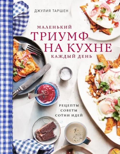 

Маленький триумф на кухне каждый день. Рецепты, советы и сотни идей