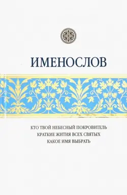 Именослов. Кто твой небесный покровитель. Краткие жития всех святых. Какое имя выбрать