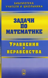 Задачи по математике. Уравнения и неравенства