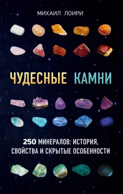 Чудесные камни. 250 минералов: история, свойства, скрытые особенности