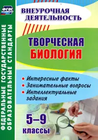 Творческая биология. 5-9 классы. Интересные факты, занимательные вопросы, интеллектуальные задания