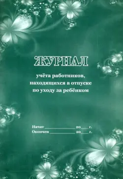 Журнал учёта работников, находящихся в отпуске по уходу за ребёнком