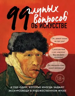 99 глупых вопросов об искусстве и еще один, которые иногда задают экскурсоводу в художествен. музее