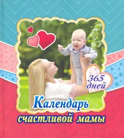 Календарь счастливой мамы. От рождения до года на 365 дней. Секреты повседневного ухода за малышом