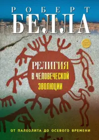 Религия в человеческой эволюции. От палеолита до осевого времени