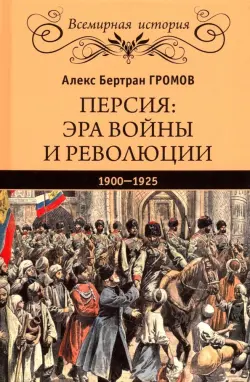 Персия. Эра войны и революции. 1900-1925