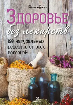 Здоровье без лекарств. 190 натуральных рецептов от всех болезней