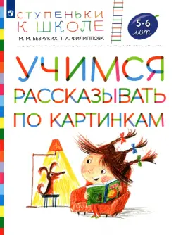 Учимся рассказывать по картинкам. Пособие для детей 5-6 лет