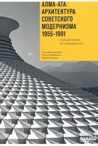 Алма-Ата. Архитектура советского модернизма, 1955-1991. Справочник-путеводитель