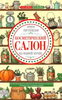 Косметический салон на вашей кухне. Все для молодости и красоты из натуральных продуктов