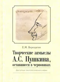 Творческие замыслы А. С. Пушкина, оставшиеся в черновиках. Доступные текстологические очерки