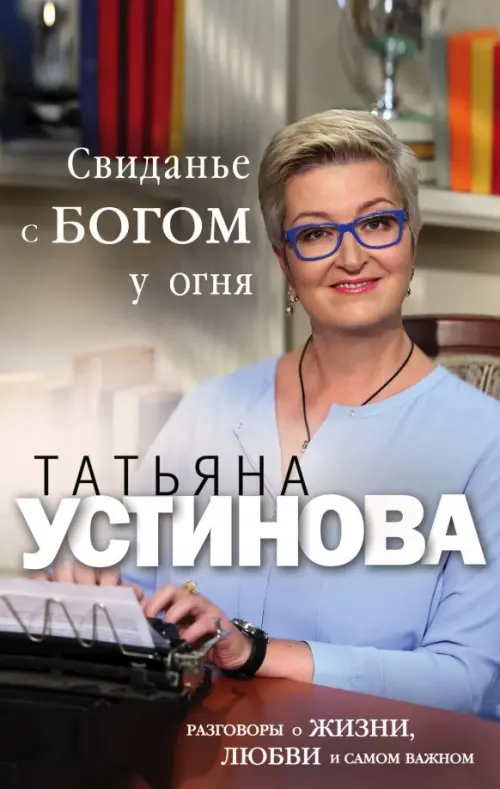 

Свиданье с Богом у огня. Разговоры о жизни, любви и самом важном