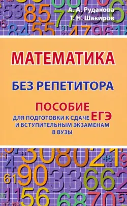 Математика без репетитора. Пособие для подготовки к сдаче ЕГЭ и вступительным экаменам в вузы