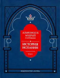 Альфонсо X Мудрый и сотрудники. История Испании, которую составил благороднейший король дон Альфонсо