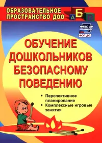 Обучение дошкольников безопасному поведению. Перспективное планирование, комплексн. игровые. ФГОС ДО