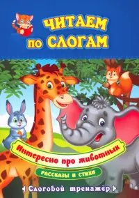 Читаем по слогам. Интересно про животных. Рассказы и стихи. Слоговой тренажёр