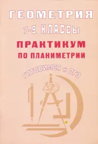 Геометрия. 7-9 классы. Практикум по планиметрии. Готовимся к ОГЭ