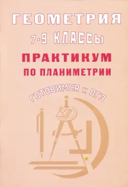 Геометрия. 7-9 классы. Практикум по планиметрии. Готовимся к ОГЭ