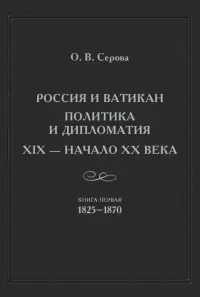 Россия и Ватикан. Политика и дипломатия. XIX - начало XX века. Книга 1. 1825-1870