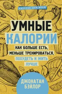 Умные калории. Как больше есть, меньше тренироваться, похудеть и жить лучше