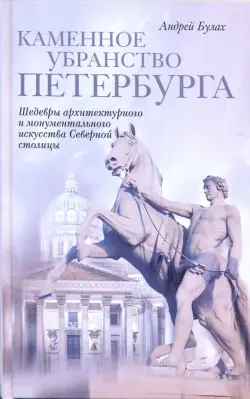 Каменное убранство Петербурга. Шедевры архитектурного и монументального искусства Северной столицы