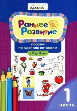 Раннее развитие. Пособие по развитию интеллекта с 2 до 3 лет. Часть 1