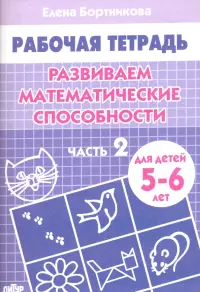 Развиваем математические способности. Рабочая тетрадь для детей 5-6 лет. Часть 2