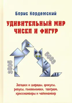 Удивительный мир чисел и фигур. Загадки и шарады, фокусы, ребусы, головоломки, танграм, кросснамберы