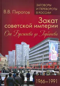 Закат советской империи. От Брежнева до Горбачева. 1966-1991