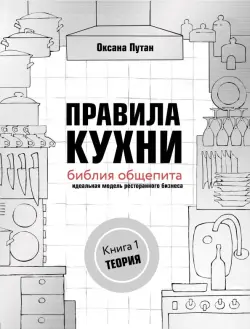 Правила кухни. Библия общепита. Теория. Идеальная модель ресторанного бизнеса