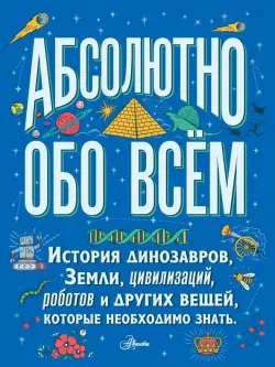 Большая детская энциклопедия абсолютно обо всём. История динозавров, Земли, цивилизаций, роботов...