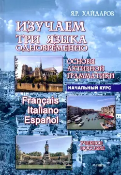 Изучаем три языка одновременно. Francais.Italiano.Espanol.Основы активной грамматики.Начальный курс