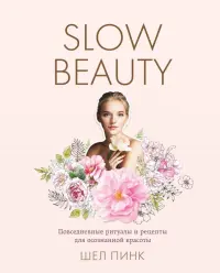 Slow Beauty. Повседневные ритуалы и рецепты для осознанной красоты