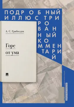 Горе от ума: комедия в четырех действиях в стихах. Подробный иллюстрированный комментарий