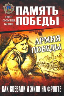 Армия Победы. Как воевали и жили на фронте