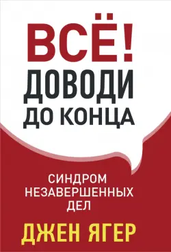 Всё! Доводи до конца: синдром незавершенных дел
