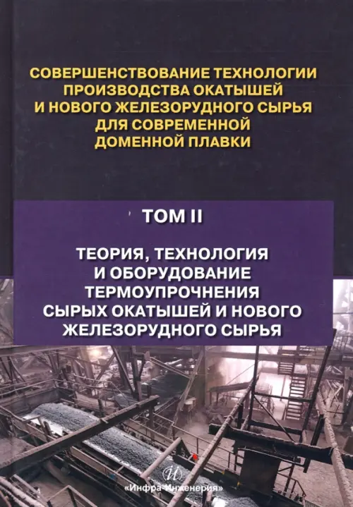 Совершенствование технологии производства окатышей и нового железорудного сырья. В 2-х томах. Том 2. Теория, технология и оборудование термоупрочнения серых окатышей и нового железорудного сырья