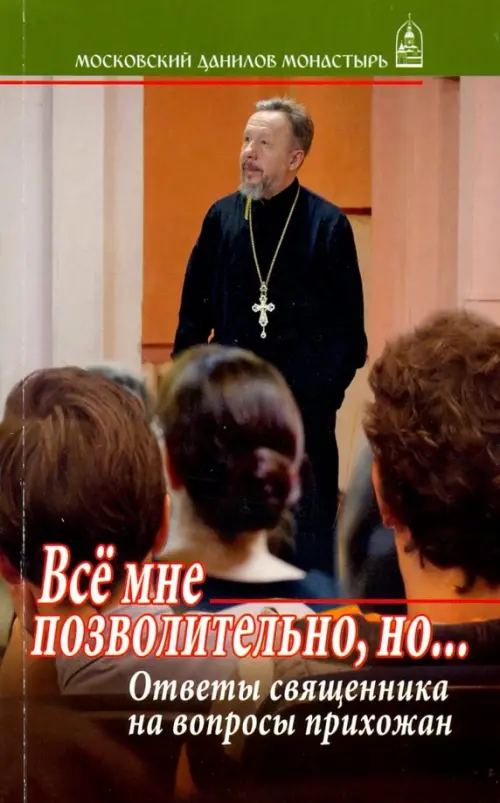 

Все мне позволительно, но... Ответы священника на вопросы прихожан