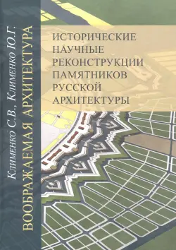 Воображаемая архитектура. Исторические научные реконструкции памятников русской архитектуры