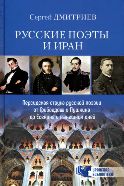 Русские поэты и Иран. Персидская струна в русской поэзии от Грибоедова и Пушкина до Есенина...