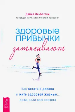 Здоровые привычки затягивают. Как встать с дивана и жить здоровой жизнью... даже если вам неохота