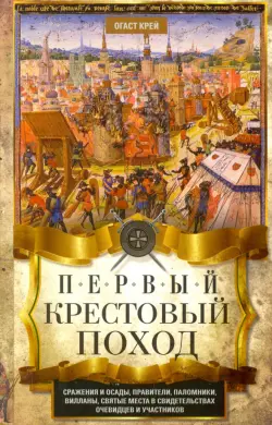 Первый крестовый поход. Сражения и осады, правители, паломники и вилланы, святые места в свидетельст