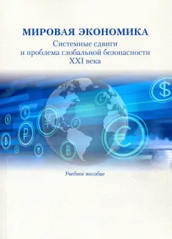 Мировая экономика. Системные сдвиги и проблема глобальной безопасности XXI века. Учебное пособие