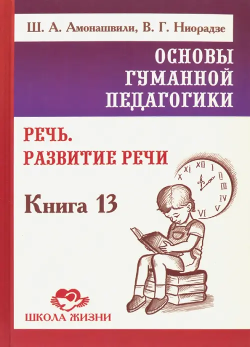 Основы гуманной педагогики. Книга 13. Речь. Развитие речи - Амонашвили Шалва Александрович, Ниорадзе Валерия Гивиевна